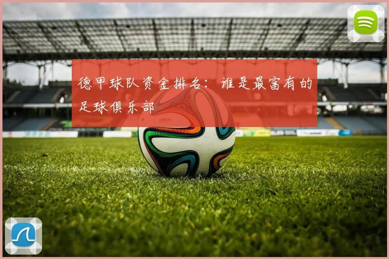 德甲球队资金排名：谁是最富有的足球俱乐部