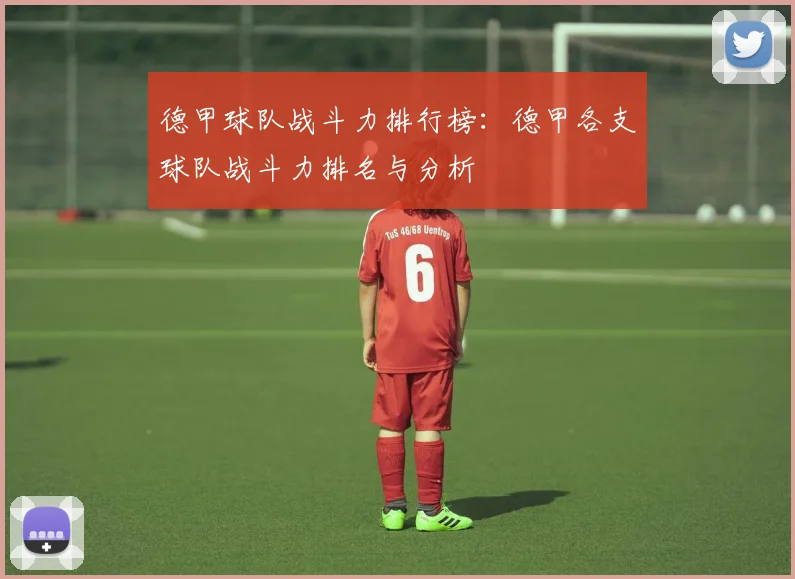 德甲球队战斗力排行榜：德甲各支球队战斗力排名与分析
