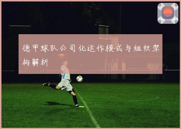 德甲球队公司化运作模式与组织架构解析
