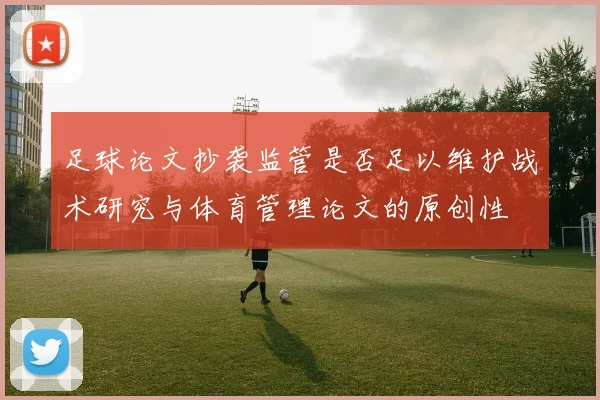 足球论文抄袭监管是否足以维护战术研究与体育管理论文的原创性