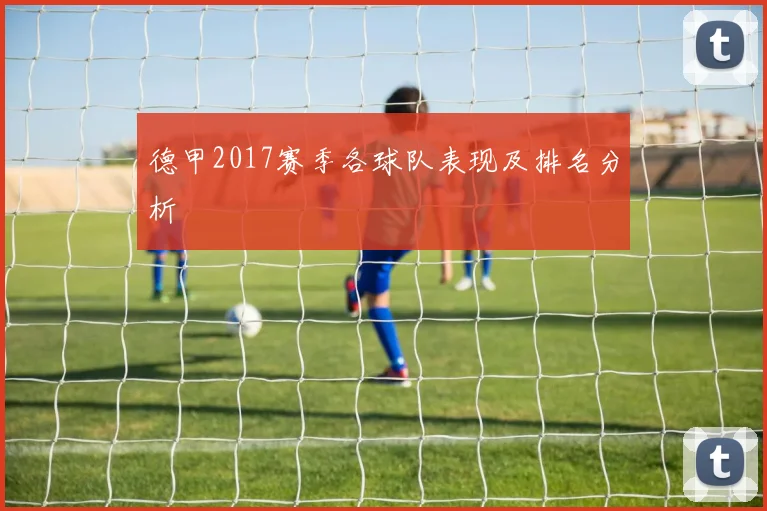 德甲2017赛季各球队表现及排名分析