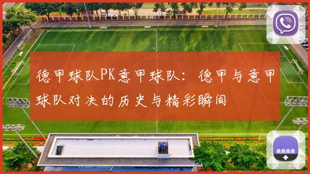 德甲球队PK意甲球队：德甲与意甲球队对决的历史与精彩瞬间