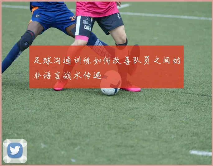 足球沟通训练如何改善队员之间的非语言战术传递
