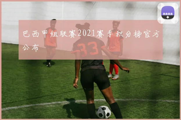 巴西甲组联赛2021赛季积分榜官方公布